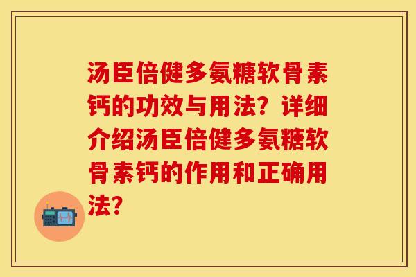 汤臣倍健多氨糖软骨素钙的功效与用法？详细介绍汤臣倍健多氨糖软骨素钙的作用和正确用法？