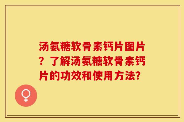 汤氨糖软骨素钙片图片?了解汤氨糖软骨素钙片的功效和使用方法? 汤氨糖软骨素钙片图片?了解汤氨糖软骨素钙片的功效和使用方法?