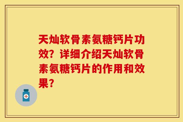 天灿软骨素氨糖钙片功效？详细介绍天灿软骨素氨糖钙片的作用和效果？