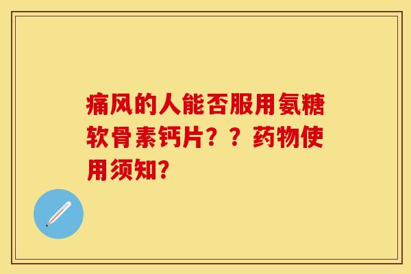 的人能否服用氨糖软骨素钙片??使用须知? 的人能否服用氨糖软骨素钙片??使用须知?