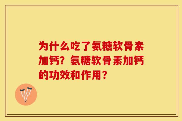 为什么吃了氨糖软骨素加钙？氨糖软骨素加钙的功效和作用？