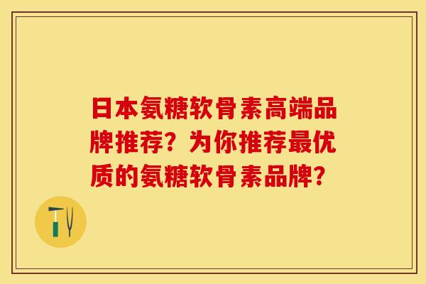 日本氨糖软骨素高端品牌推荐?为你推荐优质的氨糖软骨素品牌? 日本氨糖软骨素高端品牌推荐?为你推荐优质的氨糖软骨素品牌?