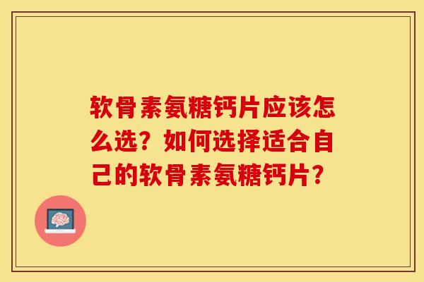 软骨素氨糖钙片应该怎么选?如何选择适合自己的软骨素氨糖钙片? 软骨素氨糖钙片应该怎么选?如何选择适合自己的软骨素氨糖钙片?