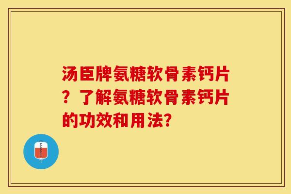 汤臣牌氨糖软骨素钙片?了解氨糖软骨素钙片的功效和用法? 汤臣牌氨糖软骨素钙片?了解氨糖软骨素钙片的功效和用法?