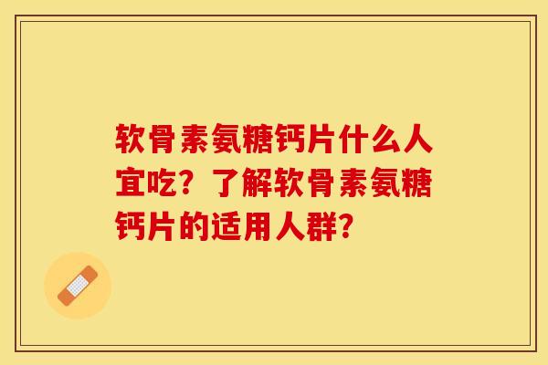 软骨素氨糖钙片什么人宜吃？了解软骨素氨糖钙片的适用人群？
