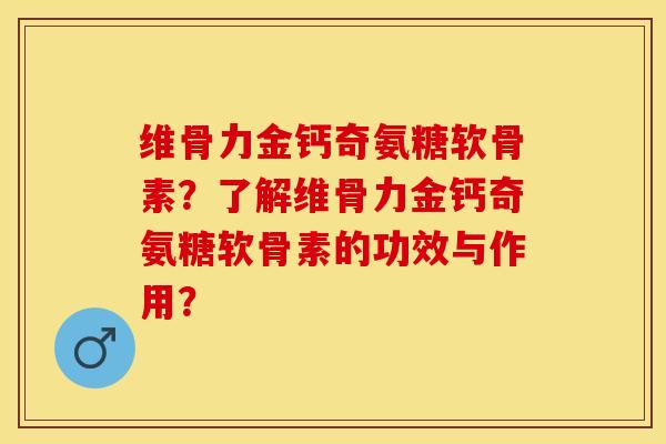 维骨力金钙奇氨糖软骨素?了解维骨力金钙奇氨糖软骨素的功效与作用? 维骨力金钙奇氨糖软骨素?了解维骨力金钙奇氨糖软骨素的功效与作用?