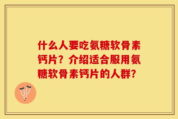 什么人要吃氨糖软骨素钙片？介绍适合服用氨糖软骨素钙片的人群？