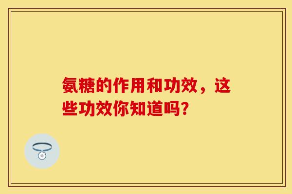 氨糖的作用和功效，这些功效你知道吗？