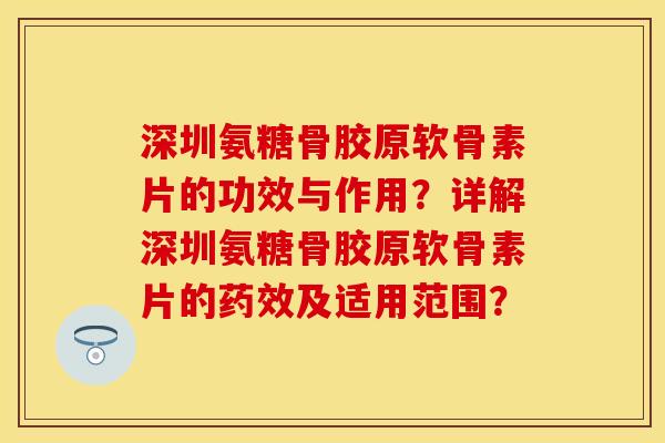 深圳氨糖骨胶原软骨素片的功效与作用?详解深圳氨糖骨胶原软骨素片的及适用范围? 深圳氨糖骨胶原软骨素片的功效与作用?详解深圳氨糖骨胶原软骨素片的及适用范围?
