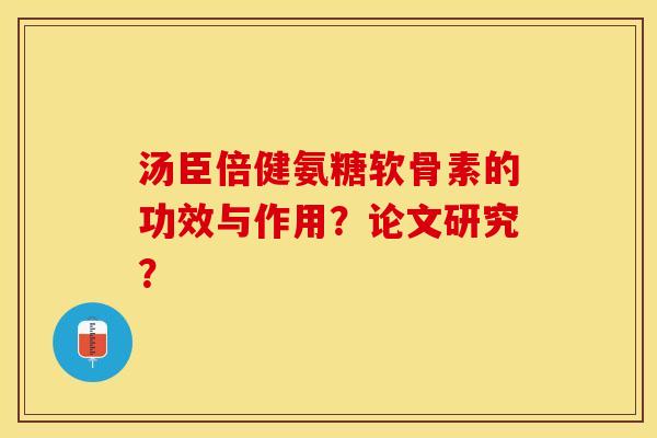 汤臣倍健氨糖软骨素的功效与作用?论文研究? 汤臣倍健氨糖软骨素的功效与作用?论文研究?