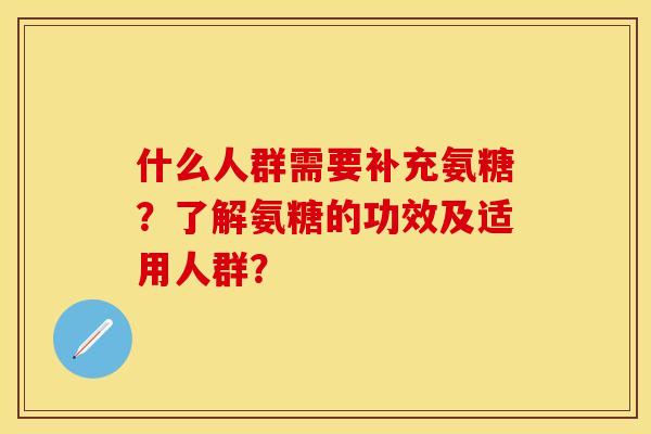什么人群需要补充氨糖？了解氨糖的功效及适用人群？