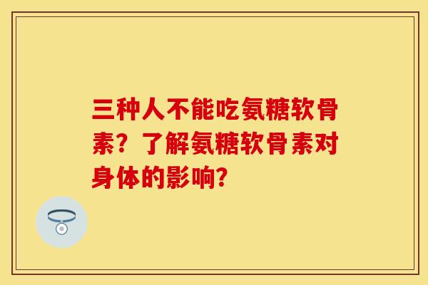 三种人不能吃氨糖软骨素?了解氨糖软骨素对身体的影响? 三种人不能吃氨糖软骨素?了解氨糖软骨素对身体的影响?