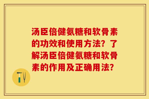 汤臣倍健氨糖和软骨素的功效和使用方法?了解汤臣倍健氨糖和软骨素的作用及正确用法? 汤臣倍健氨糖和软骨素的功效和使用方法?了解汤臣倍健氨糖和软骨素的作用及正确用法?