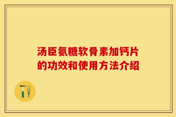 汤臣氨糖软骨素加钙片的功效和使用方法介绍 汤臣氨糖软骨素加钙片的功效和使用方法介绍