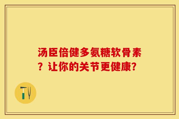汤臣倍健多氨糖软骨素？让你的关节更健康？