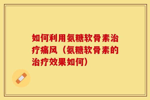 如何利用氨糖软骨素(氨糖软骨素的效果如何) 如何利用氨糖软骨素(氨糖软骨素的效果如何)