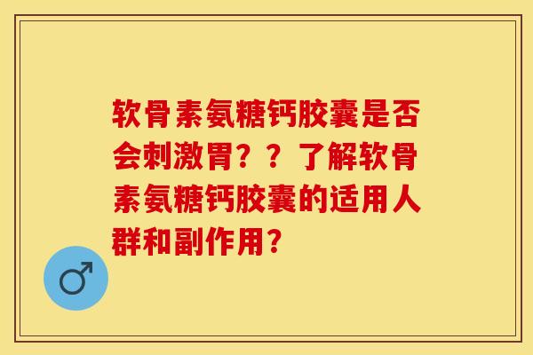 软骨素氨糖钙胶囊是否会刺激胃？？了解软骨素氨糖钙胶囊的适用人群和副作用？