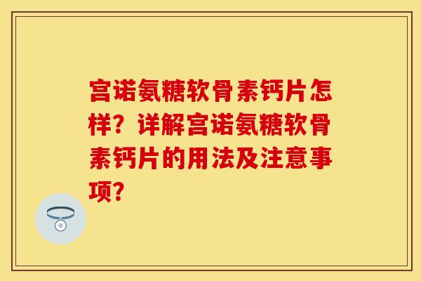 宫诺氨糖软骨素钙片怎样？详解宫诺氨糖软骨素钙片的用法及注意事项？
