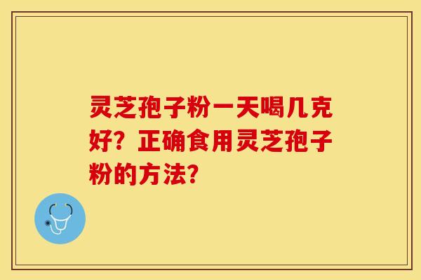 灵芝孢子粉一天喝几克好？正确食用灵芝孢子粉的方法？