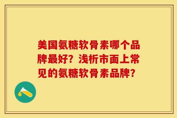 美国氨糖软骨素哪个品牌最好？浅析市面上常见的氨糖软骨素品牌？