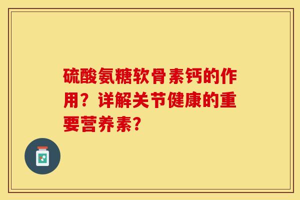 硫酸氨糖软骨素钙的作用？详解关节健康的重要营养素？