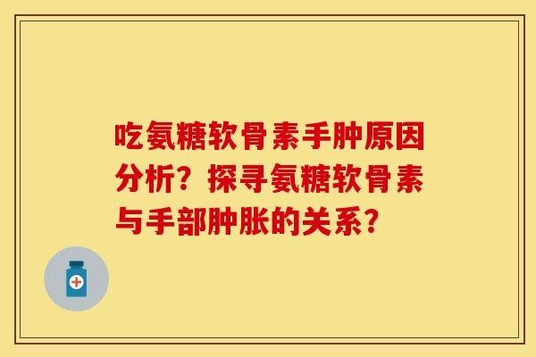 吃氨糖软骨素手肿原因分析？探寻氨糖软骨素与手部的关系？