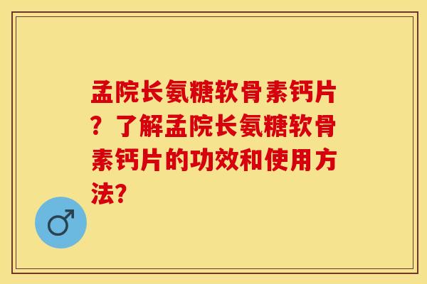 孟院长氨糖软骨素钙片?了解孟院长氨糖软骨素钙片的功效和使用方法? 孟院长氨糖软骨素钙片?了解孟院长氨糖软骨素钙片的功效和使用方法?