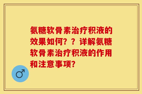 氨糖软骨素治疗积液的效果如何？？详解氨糖软骨素治疗积液的作用和注意事项？