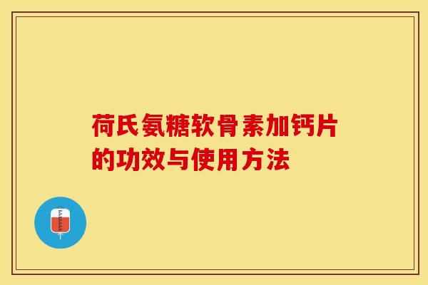 荷氏氨糖软骨素加钙片的功效与使用方法