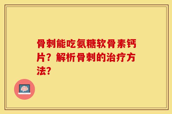 能吃氨糖软骨素钙片？解析的方法？