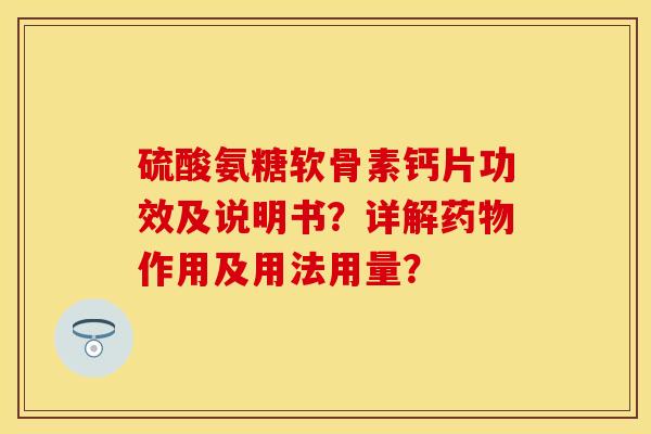 硫酸氨糖软骨素钙片功效及说明书?详解作用及用法用量? 硫酸氨糖软骨素钙片功效及说明书?详解作用及用法用量?