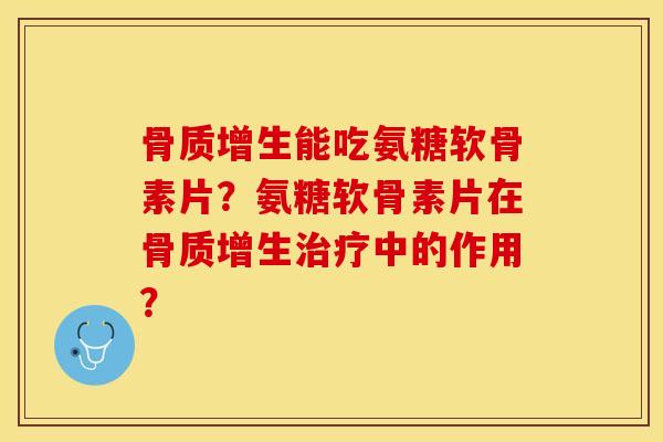 能吃氨糖软骨素片?氨糖软骨素片在中的作用? 能吃氨糖软骨素片?氨糖软骨素片在中的作用?