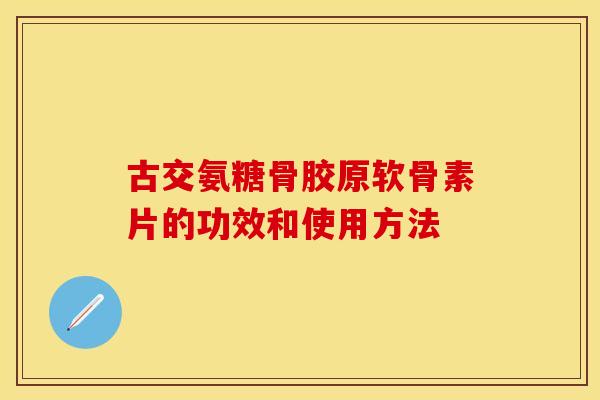 古交氨糖骨胶原软骨素片的功效和使用方法