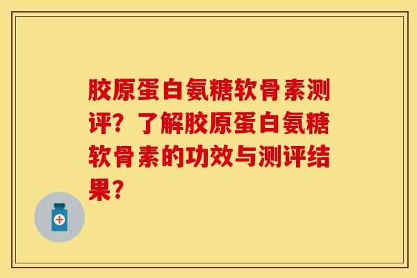 胶原蛋白氨糖软骨素测评？了解胶原蛋白氨糖软骨素的功效与测评结果？