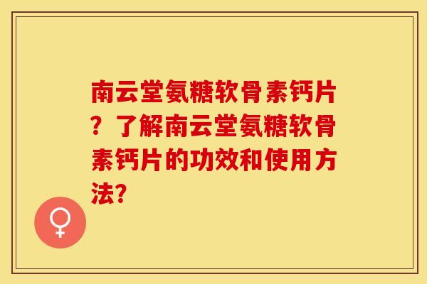 南云堂氨糖软骨素钙片？了解南云堂氨糖软骨素钙片的功效和使用方法？