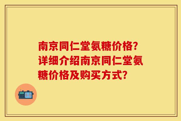 南京同仁堂氨糖价格?详细介绍南京同仁堂氨糖价格及购买方式? 南京同仁堂氨糖价格?详细介绍南京同仁堂氨糖价格及购买方式?
