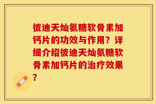 彼迪天灿氨糖软骨素加钙片的功效与作用？详细介绍彼迪天灿氨糖软骨素加钙片的治疗效果？