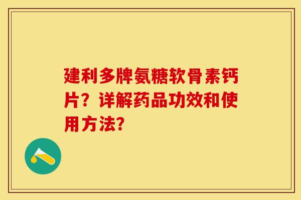 建利多牌氨糖软骨素钙片?详解药品功效和使用方法? 建利多牌氨糖软骨素钙片?详解药品功效和使用方法?