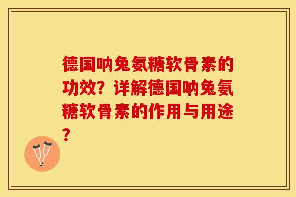 德国呐兔氨糖软骨素的功效？详解德国呐兔氨糖软骨素的作用与用途？