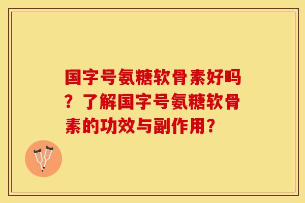 国字号氨糖软骨素好吗？了解国字号氨糖软骨素的功效与副作用？