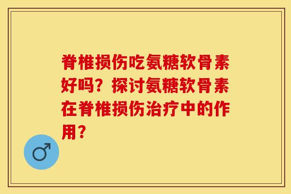 脊椎损伤吃氨糖软骨素好吗？探讨氨糖软骨素在脊椎损伤治疗中的作用？