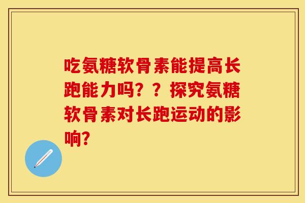 吃氨糖软骨素能提高长跑能力吗？？探究氨糖软骨素对长跑运动的影响？