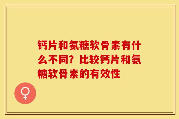 钙片和氨糖软骨素有什么不同？比较钙片和氨糖软骨素的有效性