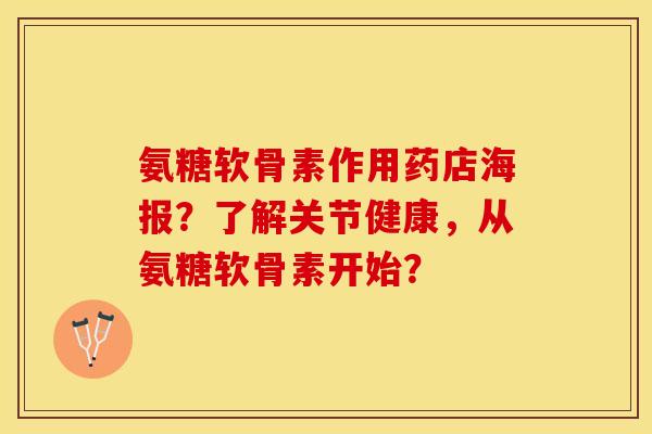 氨糖软骨素作用药店海报?了解关节健康,从氨糖软骨素开始? 氨糖软骨素作用药店海报?了解关节健康,从氨糖软骨素开始?