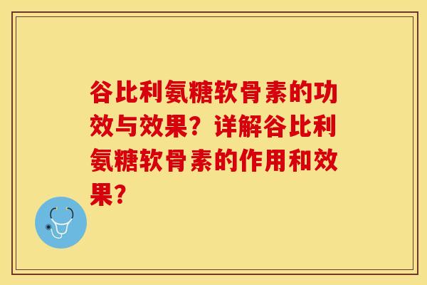 谷比利氨糖软骨素的功效与效果？详解谷比利氨糖软骨素的作用和效果？