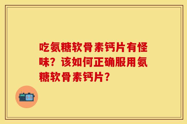吃氨糖软骨素钙片有怪味？该如何正确服用氨糖软骨素钙片？