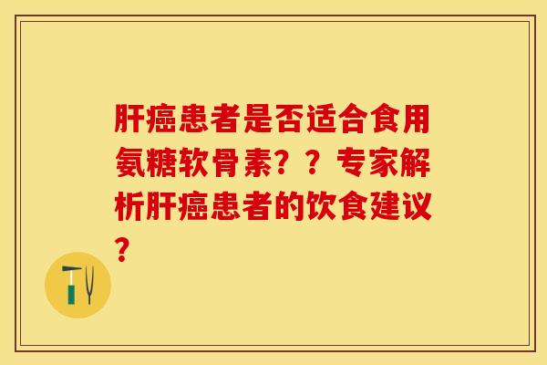 患者是否适合食用氨糖软骨素??专家解析患者的饮食建议? 患者是否适合食用氨糖软骨素??专家解析患者的饮食建议?