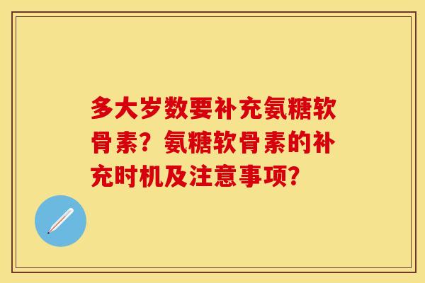 多大岁数要补充氨糖软骨素？氨糖软骨素的补充时机及注意事项？