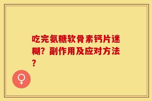 吃完氨糖软骨素钙片迷糊？副作用及应对方法？