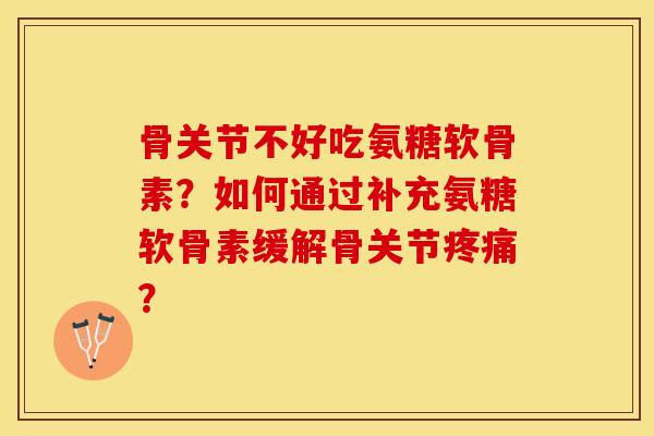 骨关节不好吃氨糖软骨素?如何通过补充氨糖软骨素缓解骨关节? 骨关节不好吃氨糖软骨素?如何通过补充氨糖软骨素缓解骨关节?